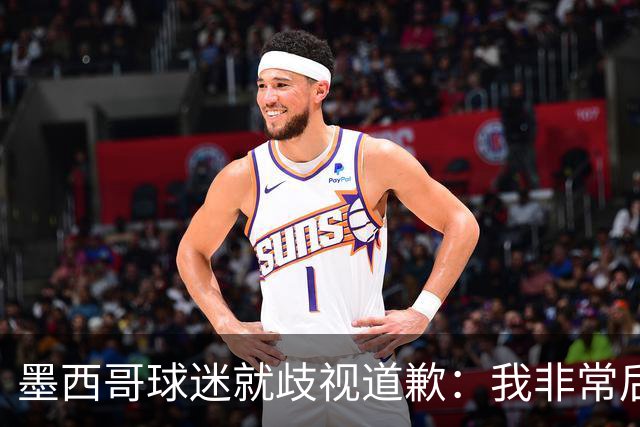 墨西哥球迷就歧视道歉：我非常后悔，已辞去工程师协会职务